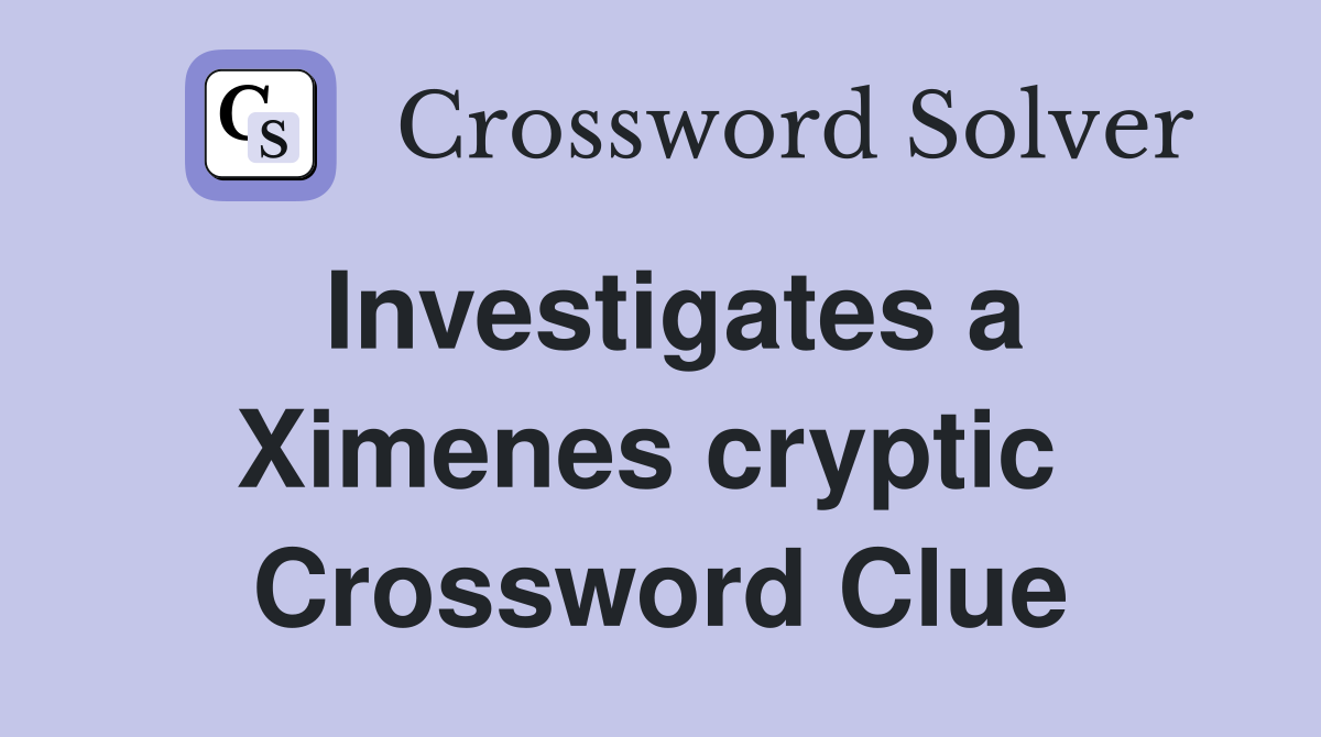 Investigates a Ximenes cryptic  Crossword Clue