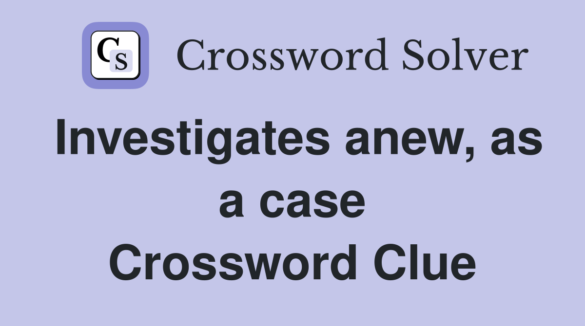 Investigates anew, as a case Crossword Clue