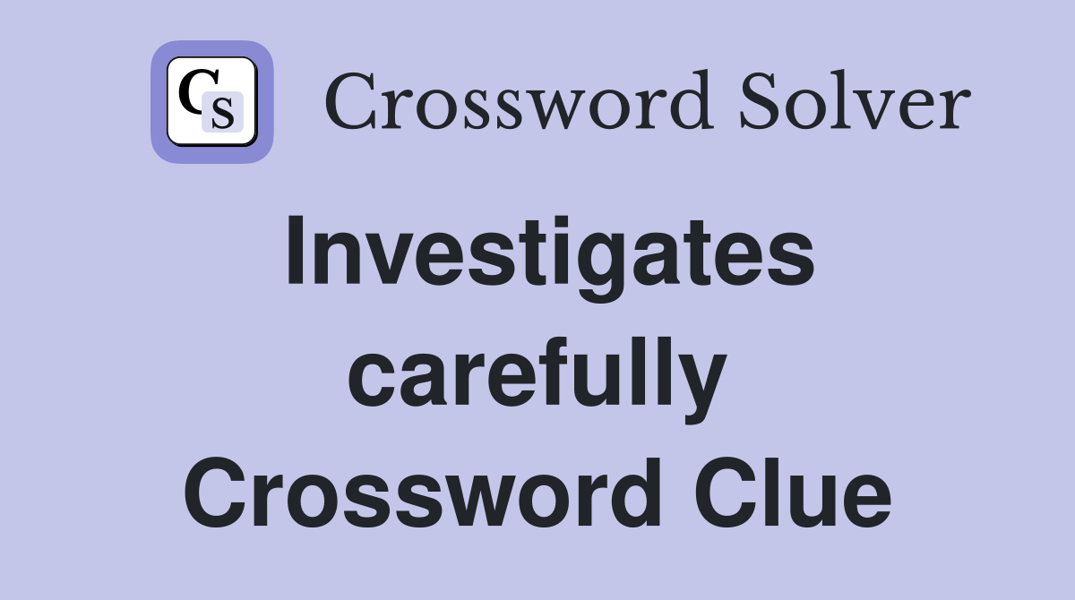 Investigates carefully Crossword Clue