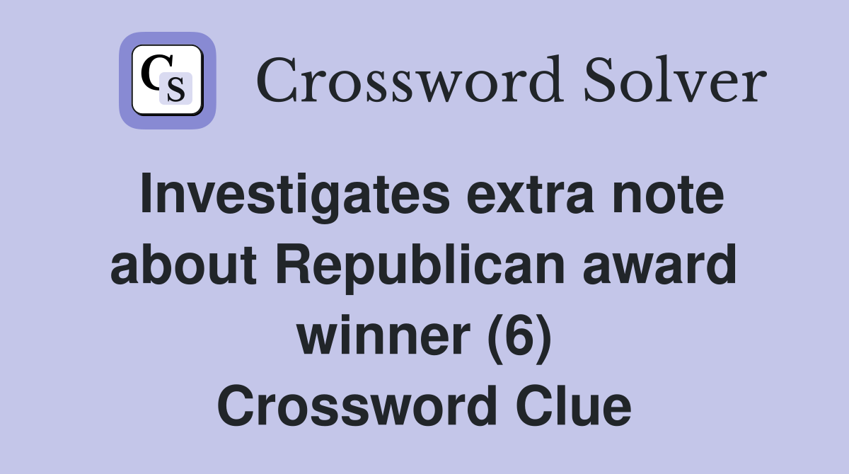 Investigates extra note about Republican award winner (6) Crossword Clue