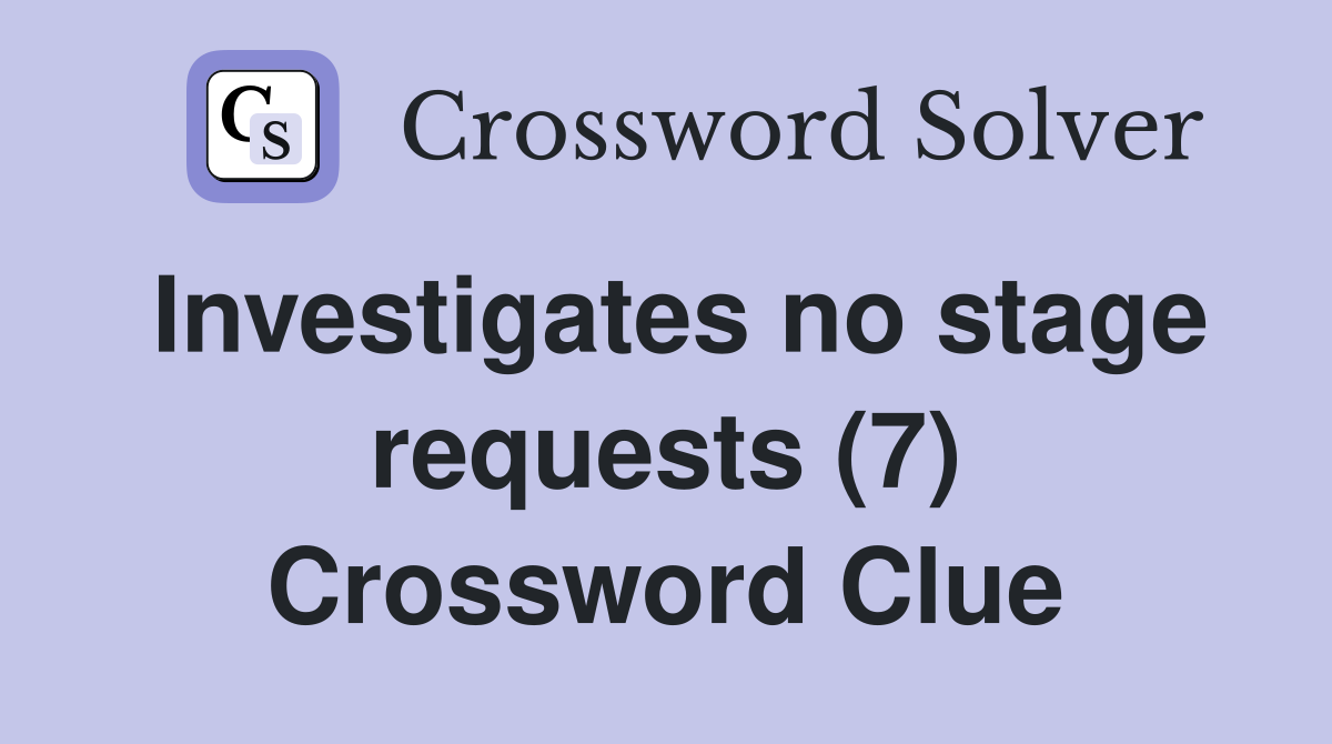 Investigates no stage requests (7) Crossword Clue