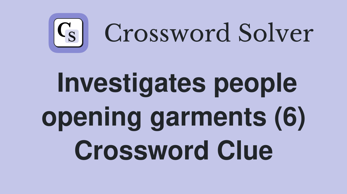 Investigates people opening garments (6) Crossword Clue