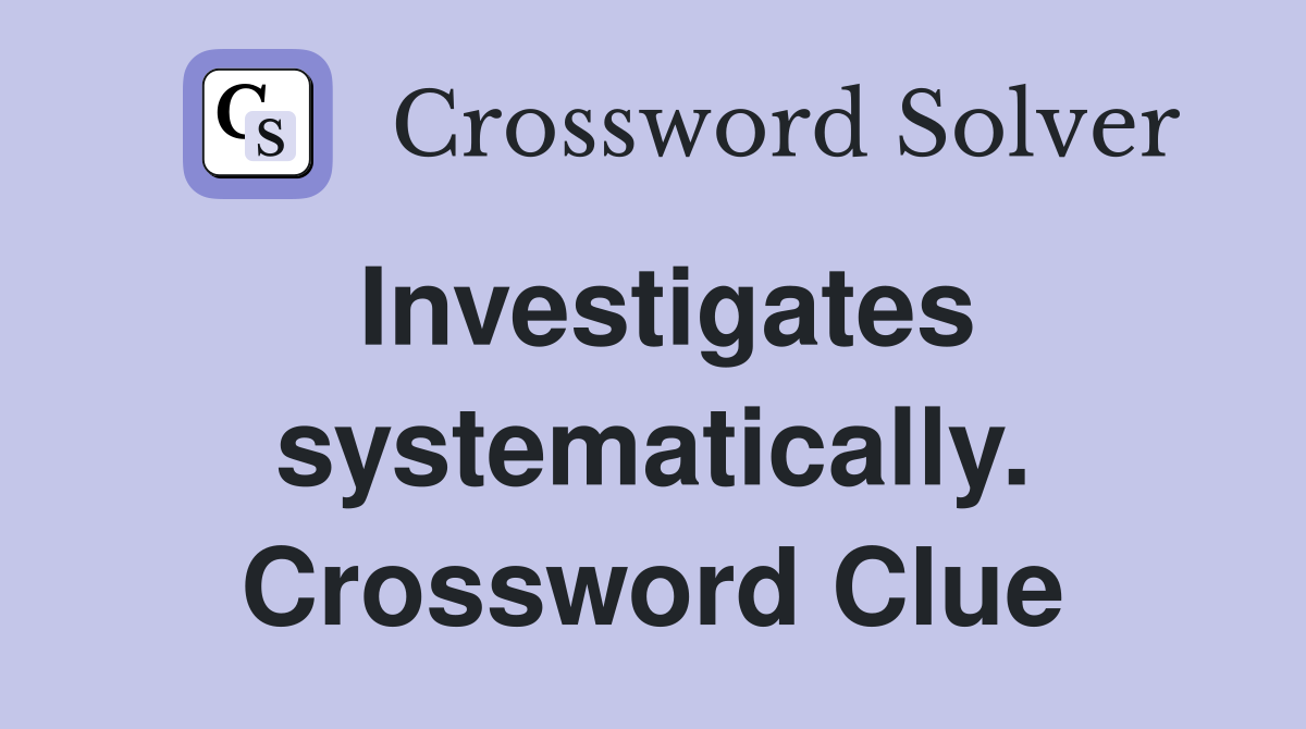 Investigates systematically. Crossword Clue