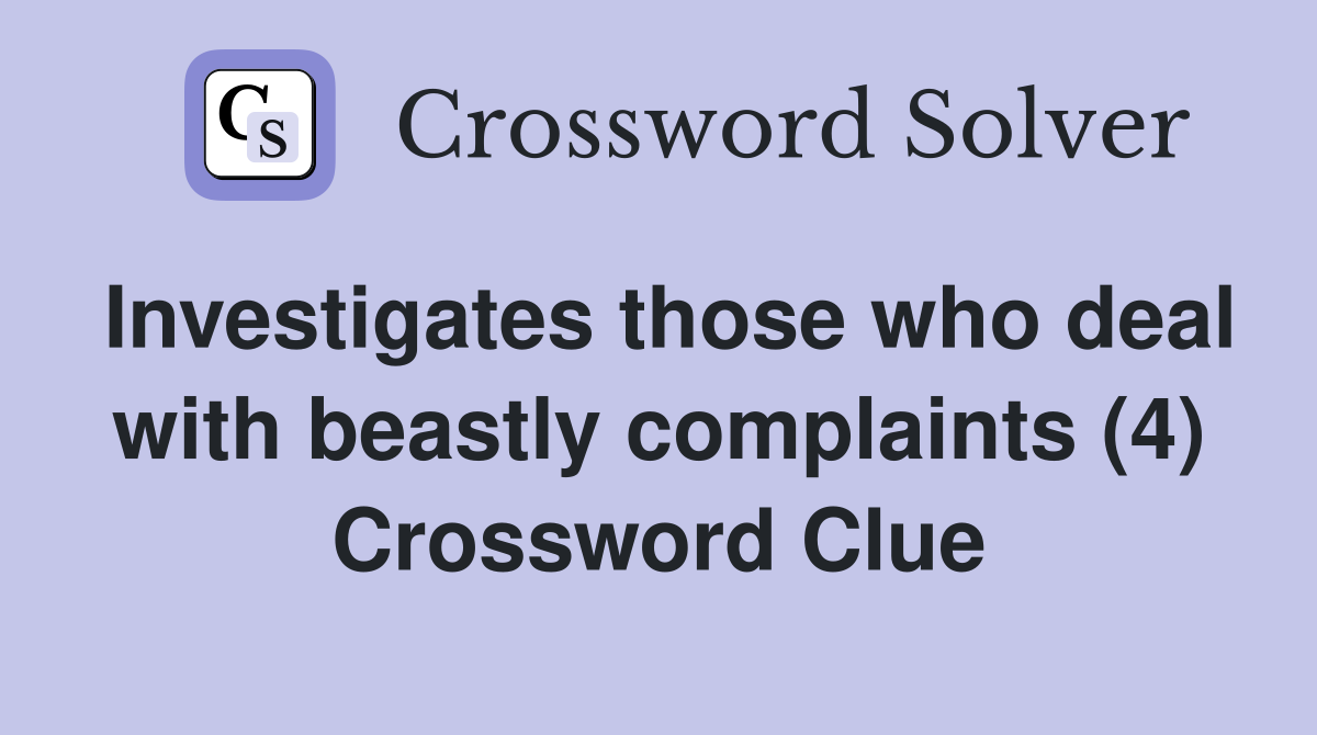 Investigates those who deal with beastly complaints (4) Crossword Clue