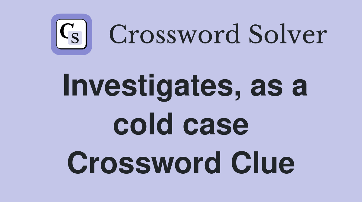 Investigates, as a cold case Crossword Clue