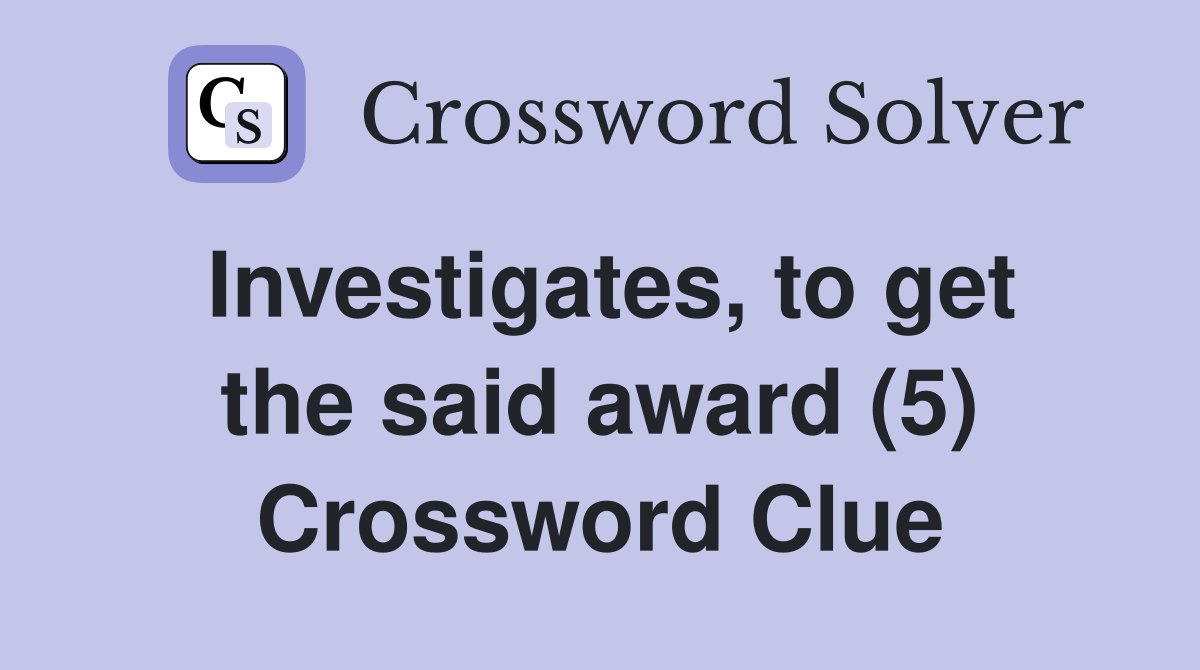 Investigates, to get the said award (5) Crossword Clue