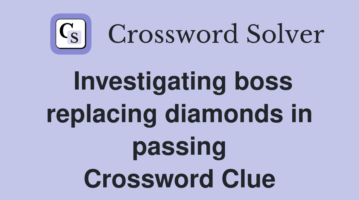 Investigating boss replacing diamonds in passing Crossword Clue