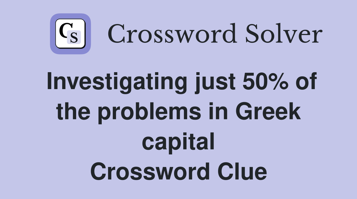 Investigating just 50% of the problems in Greek capital Crossword Clue