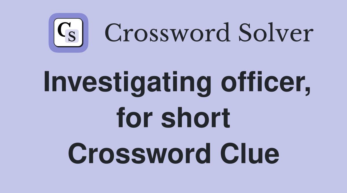 Investigating officer, for short Crossword Clue