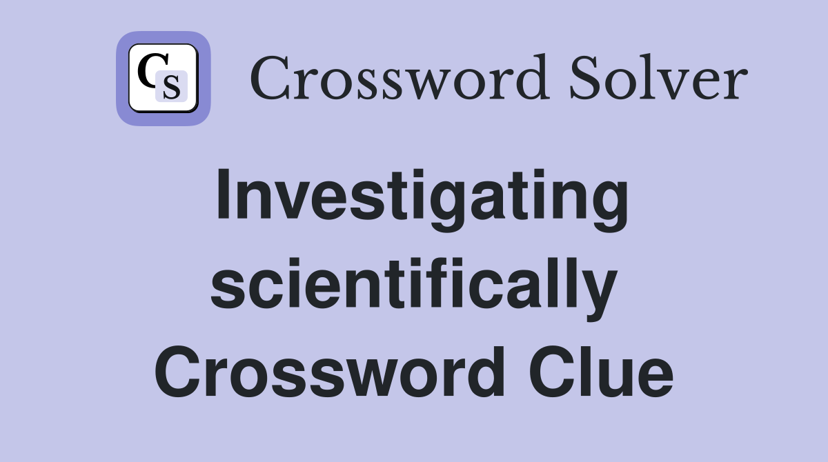 Investigating scientifically Crossword Clue