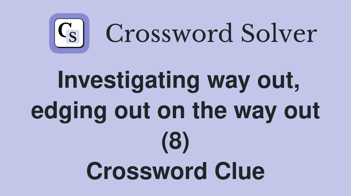 Investigating way out, edging out on the way out (8) Crossword Clue