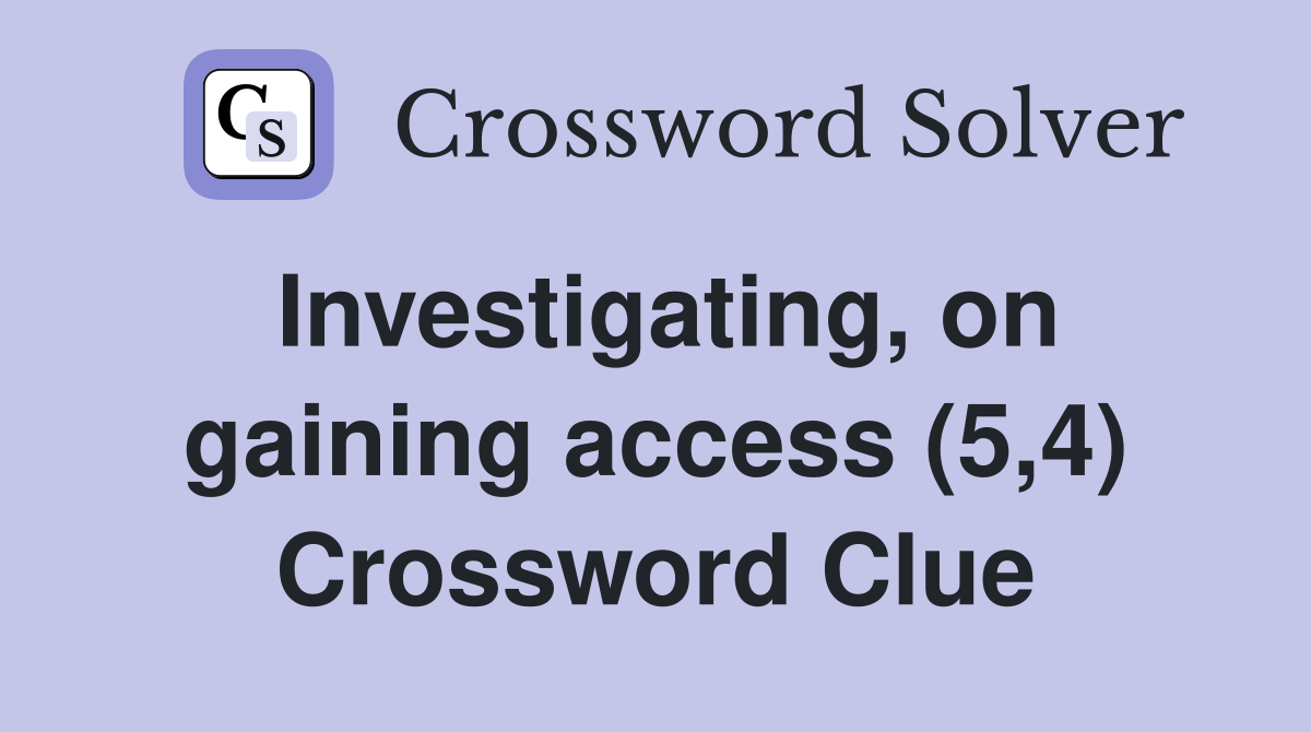 Investigating, on gaining access (5,4) Crossword Clue