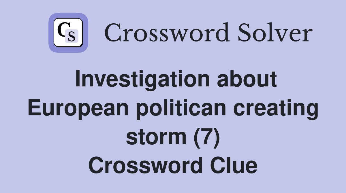 Investigation about European politican creating storm (7) Crossword Clue