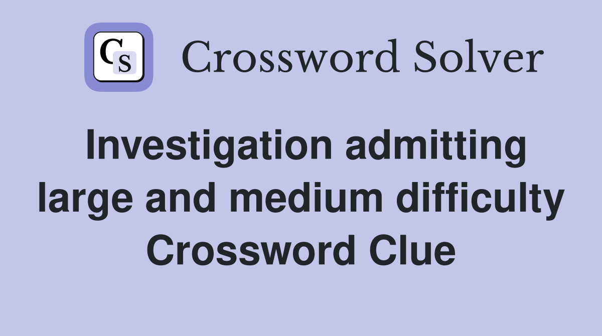 Investigation admitting large and medium difficulty Crossword Clue