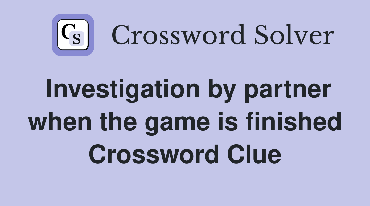Investigation by partner when the game is finished Crossword Clue