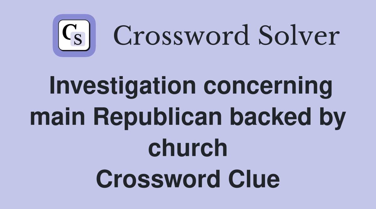 Investigation concerning main Republican backed by church Crossword Clue