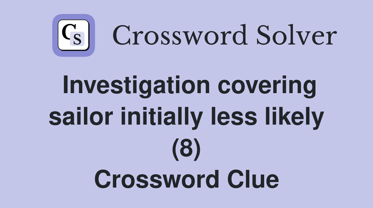 Investigation covering sailor initially less likely (8) Crossword Clue