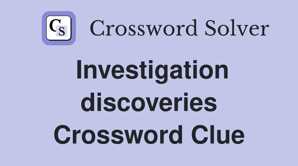 Investigation discoveries Crossword Clue