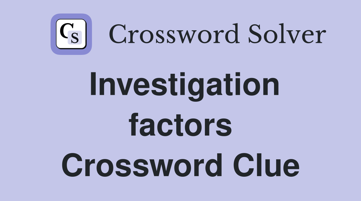 Investigation factors Crossword Clue