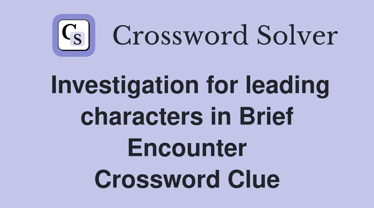 Investigation for leading characters in Brief Encounter Crossword Clue