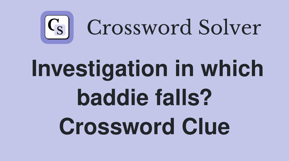 Investigation in which baddie falls? Crossword Clue