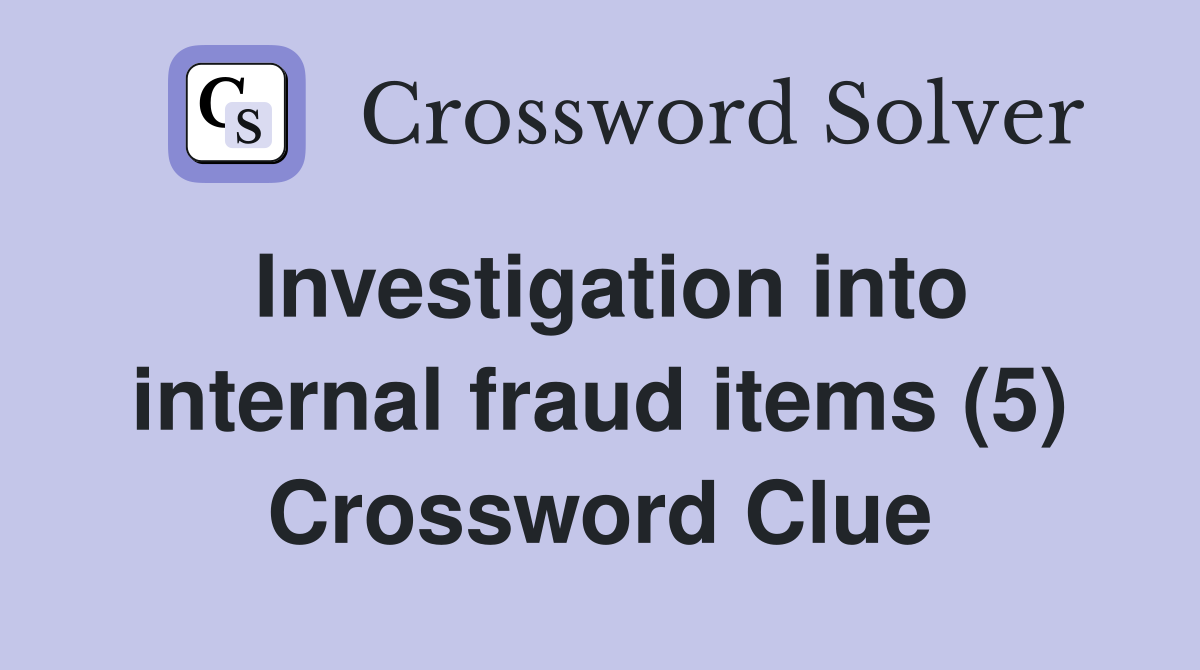 Investigation into internal fraud items (5) Crossword Clue