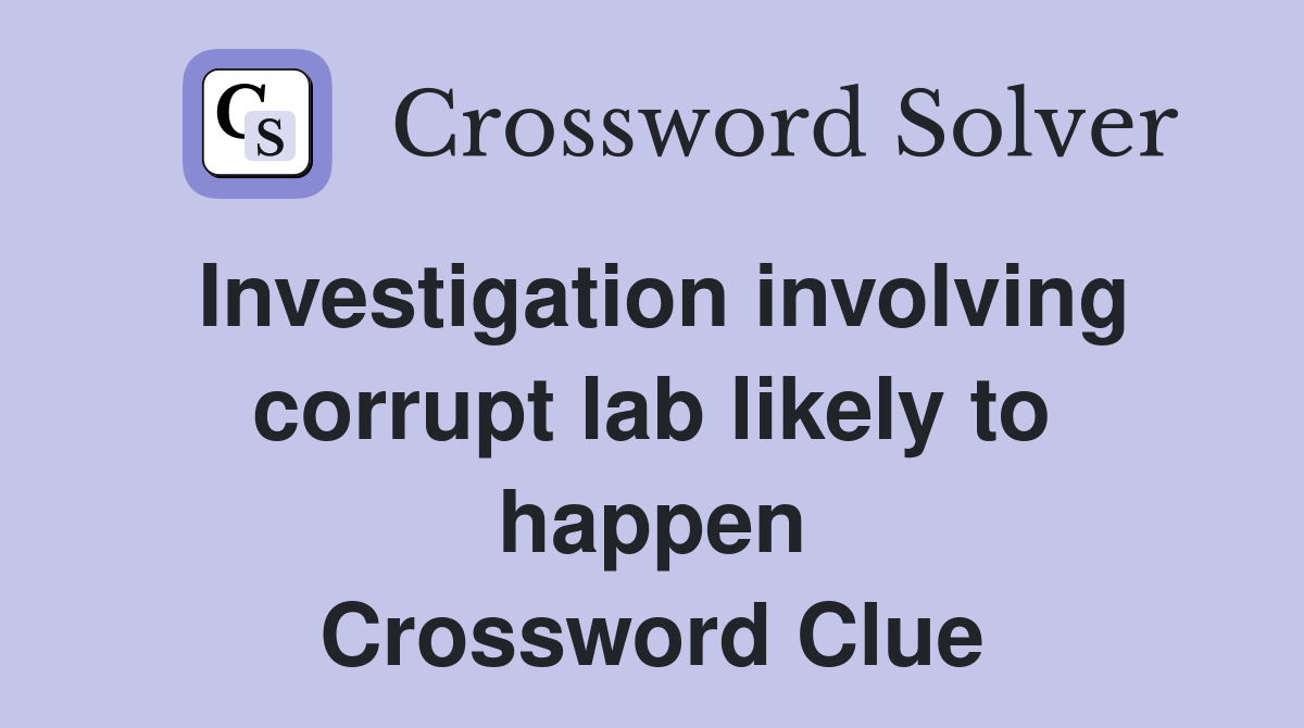 Investigation involving corrupt lab likely to happen Crossword Clue