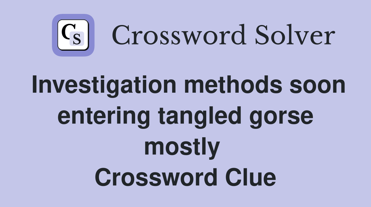 Investigation methods soon entering tangled gorse mostly  Crossword Clue