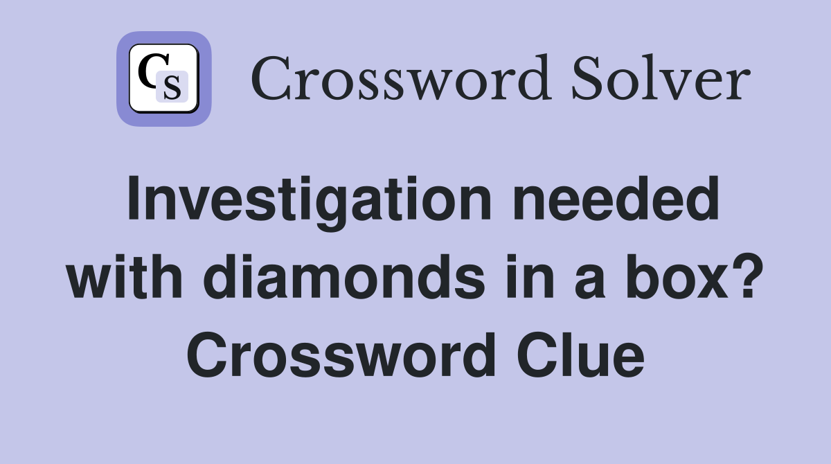 Investigation needed with diamonds in a box? Crossword Clue