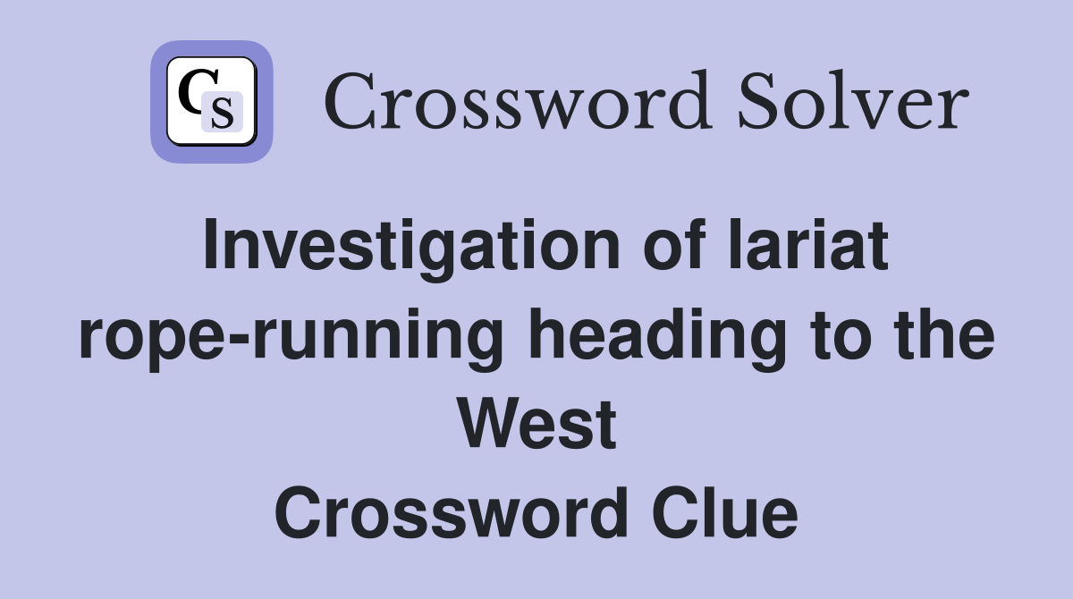 Investigation of lariat rope-running heading to the West Crossword Clue