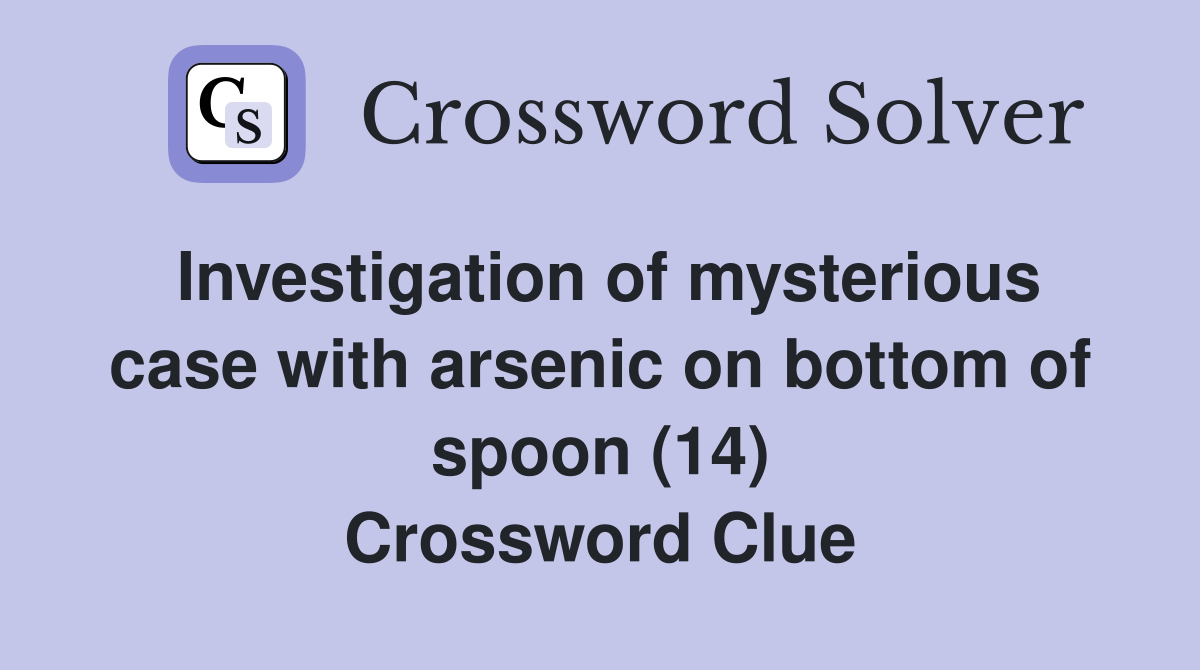 Investigation of mysterious case with arsenic on bottom of spoon (14) Crossword Clue