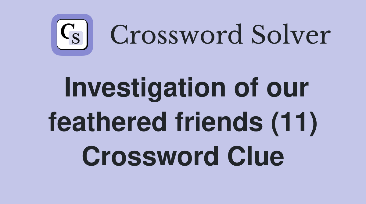 Investigation of our feathered friends (11) Crossword Clue