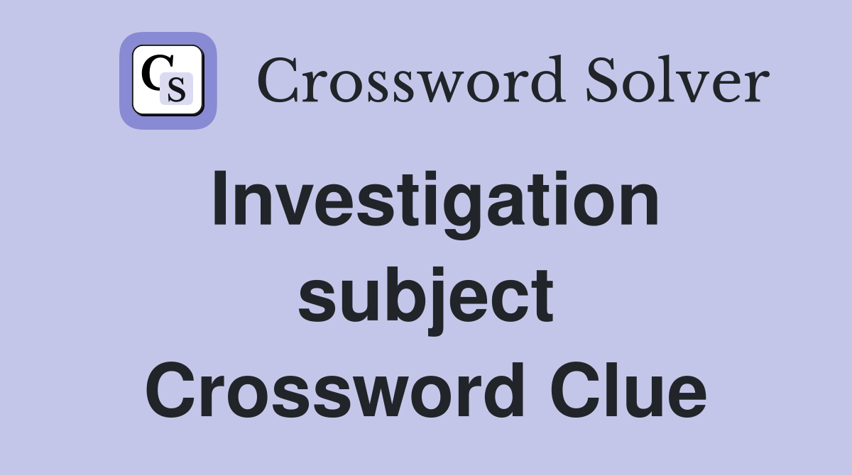 Investigation subject Crossword Clue