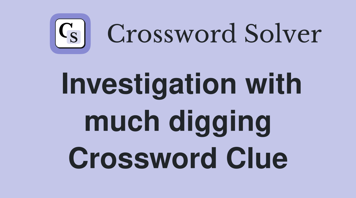 Investigation with much digging Crossword Clue