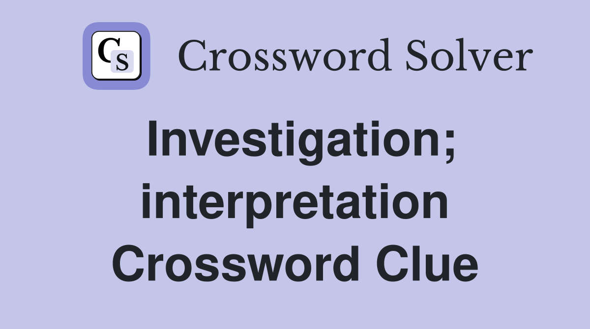 Investigation; interpretation Crossword Clue