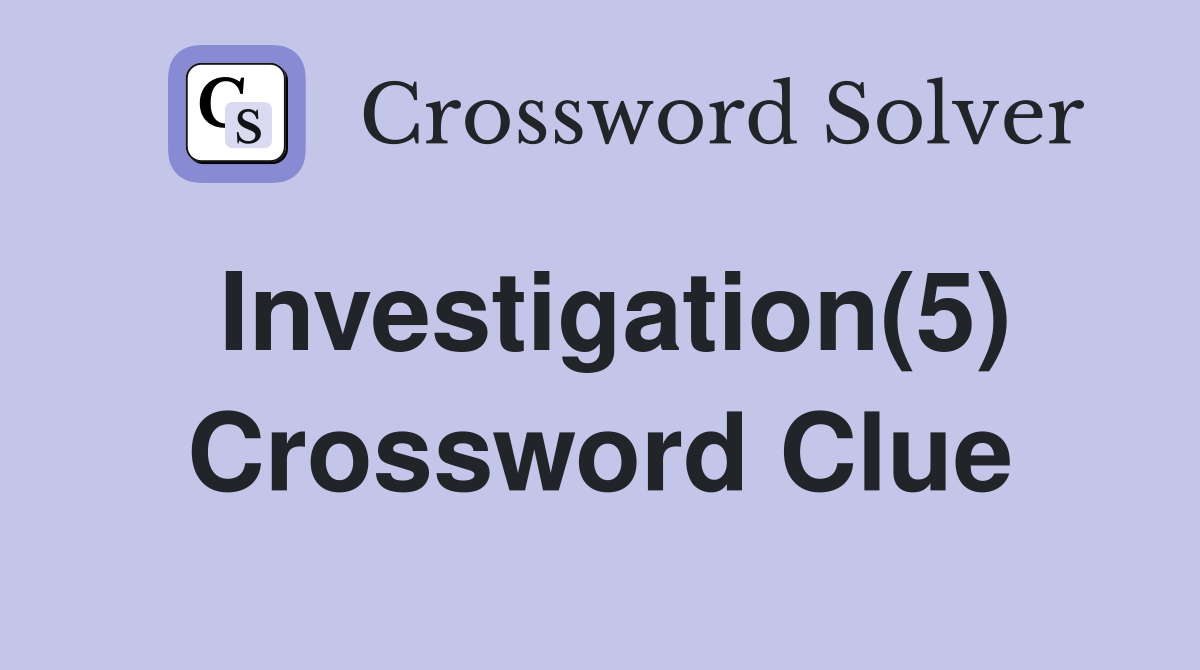 Investigation(5) Crossword Clue