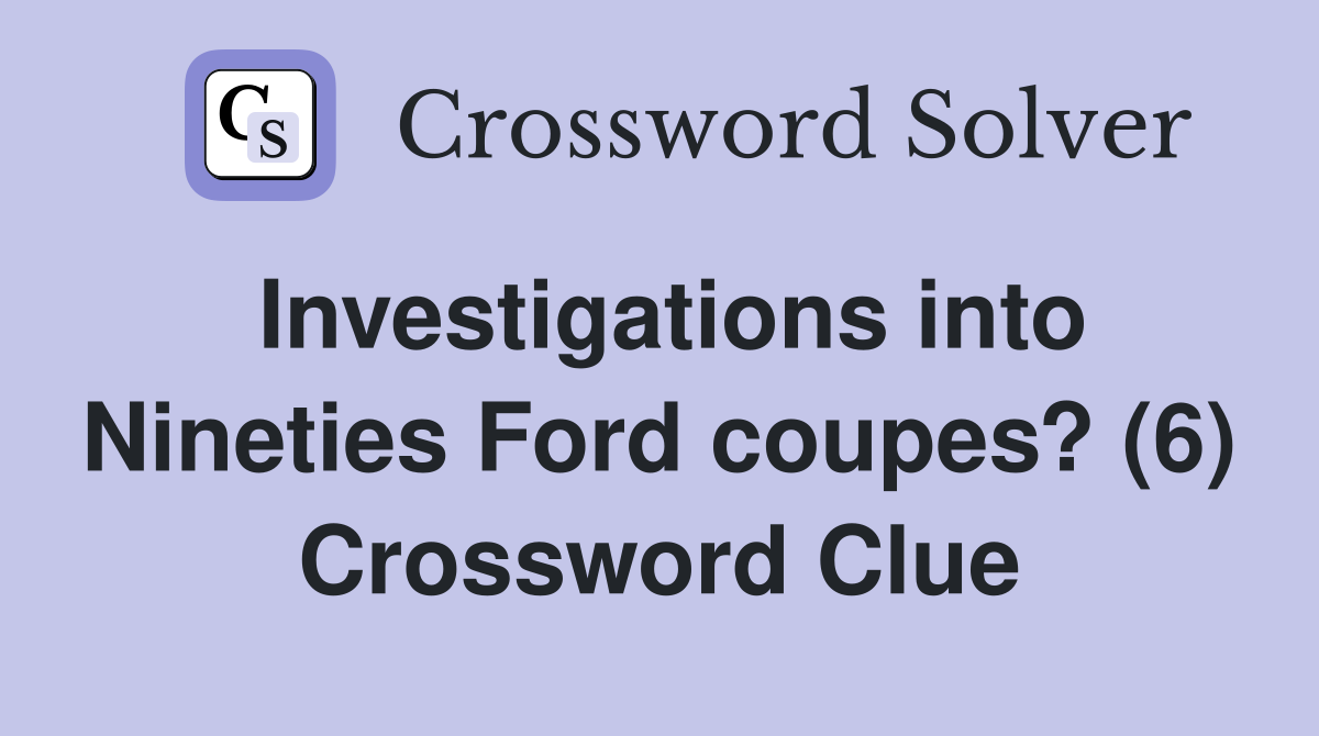 Investigations into Nineties Ford coupes? (6) Crossword Clue