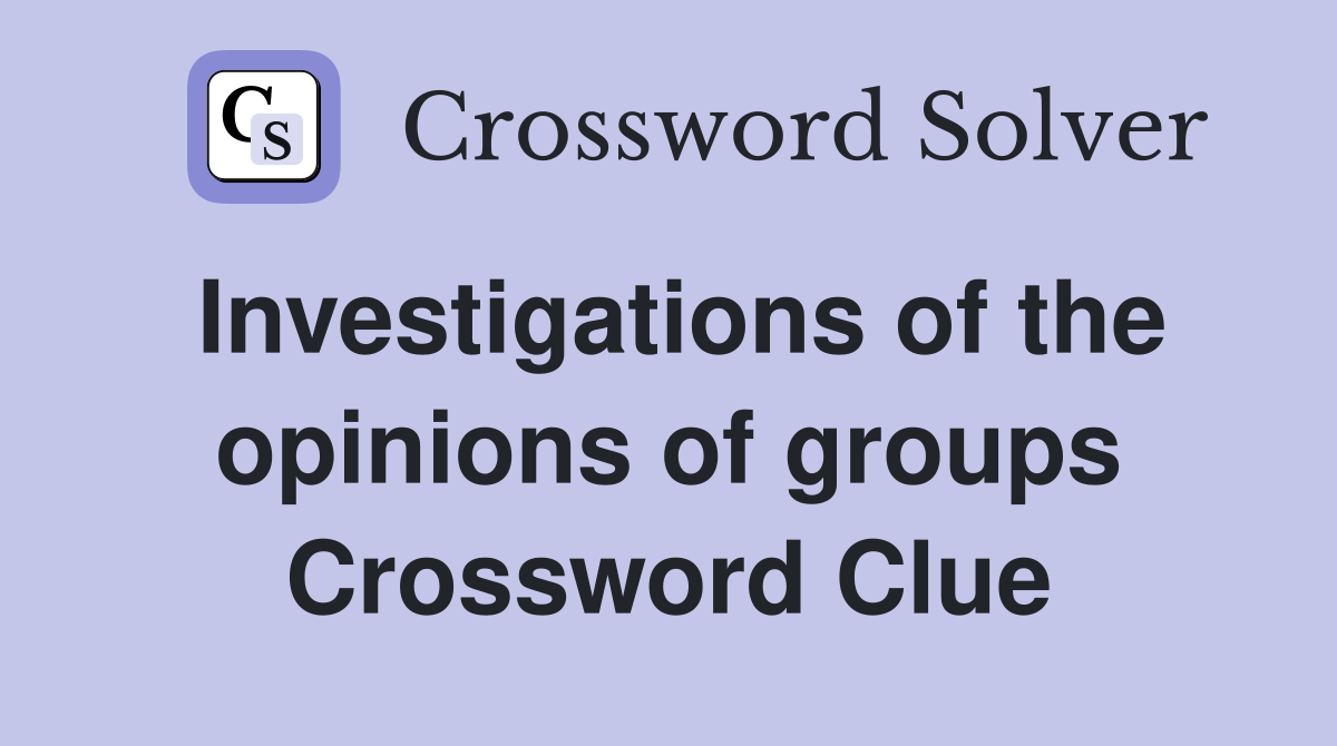 Investigations of the opinions of groups Crossword Clue