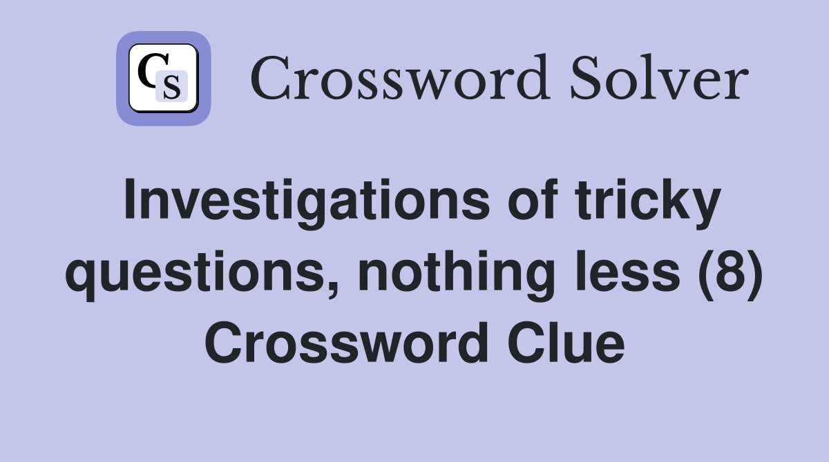Investigations of tricky questions, nothing less (8) Crossword Clue