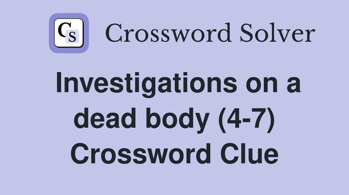 Investigations on a dead body (4-7) Crossword Clue