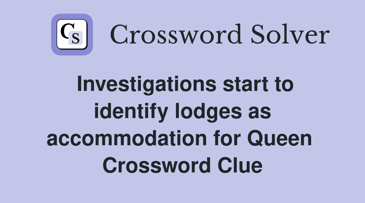 Investigations start to identify lodges as accommodation for Queen  Crossword Clue