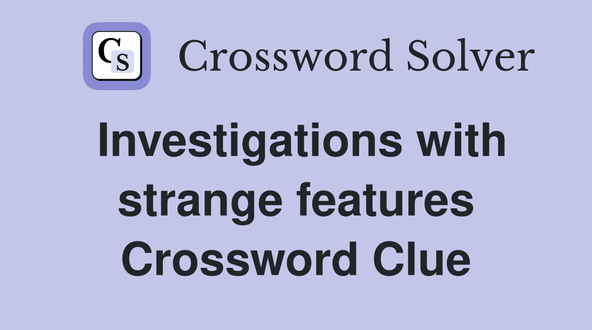 Investigations with strange features Crossword Clue