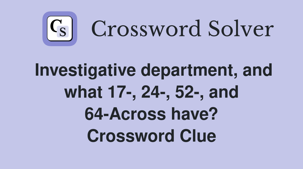 Investigative department, and what 17-, 24-, 52-, and 64-Across have? Crossword Clue