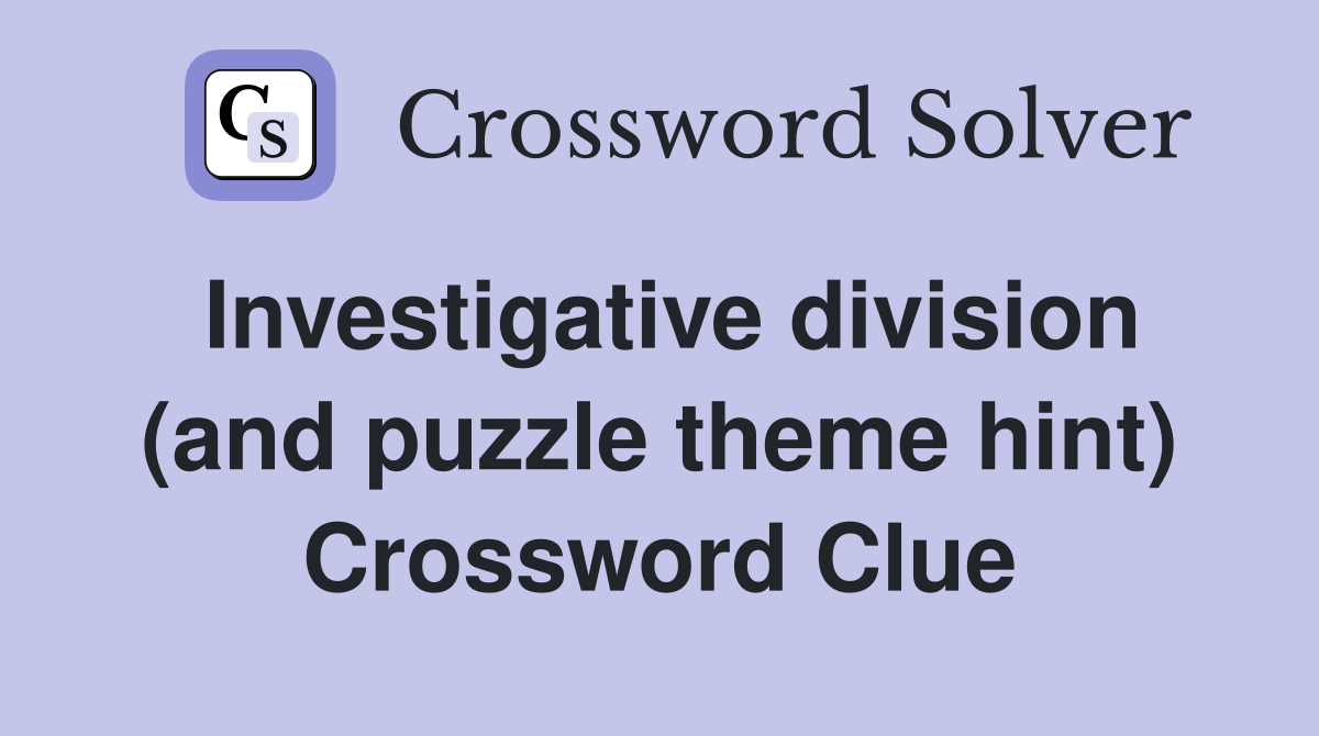 Investigative division (and puzzle theme hint) Crossword Clue