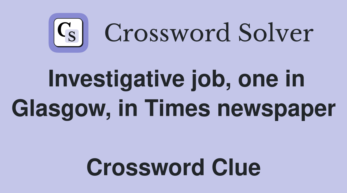 Investigative job, one in Glasgow, in Times newspaper  Crossword Clue