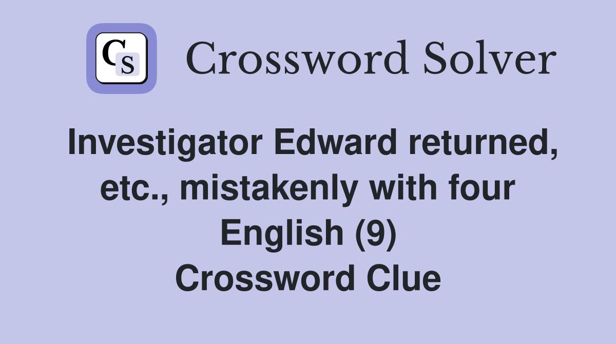 Investigator Edward returned, etc., mistakenly with four English (9) Crossword Clue