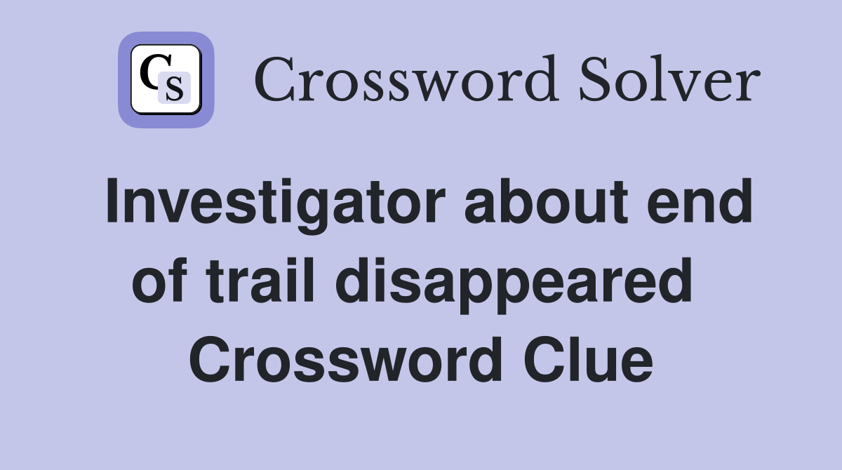 Investigator about end of trail disappeared  Crossword Clue