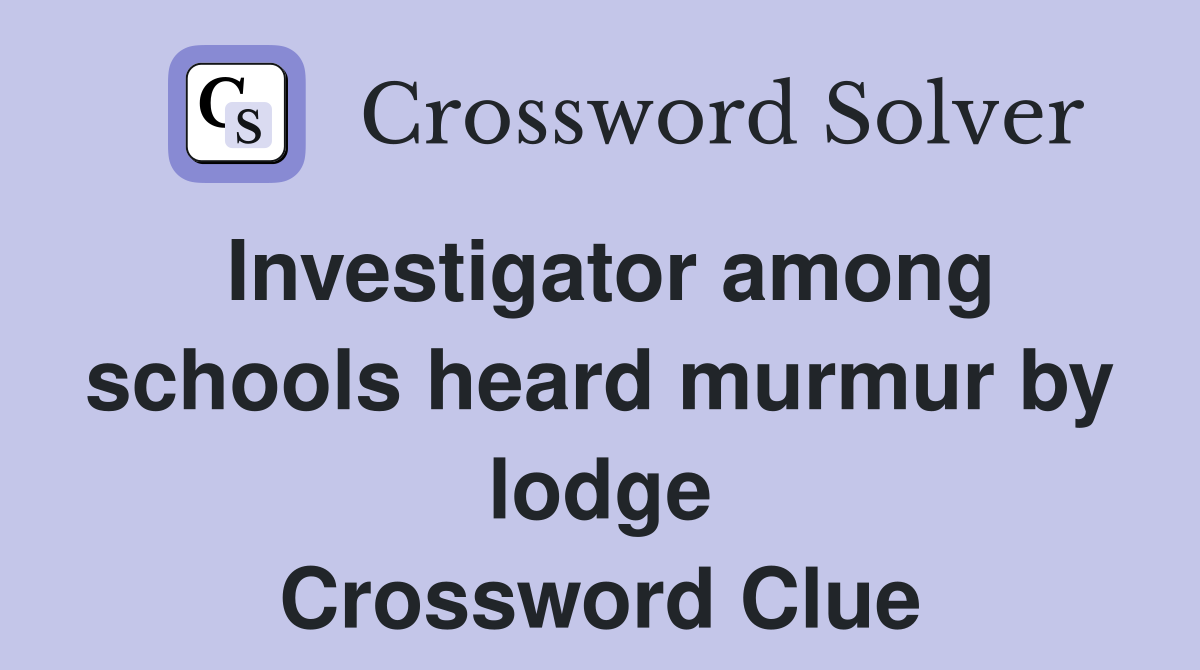 Investigator among schools heard murmur by lodge Crossword Clue
