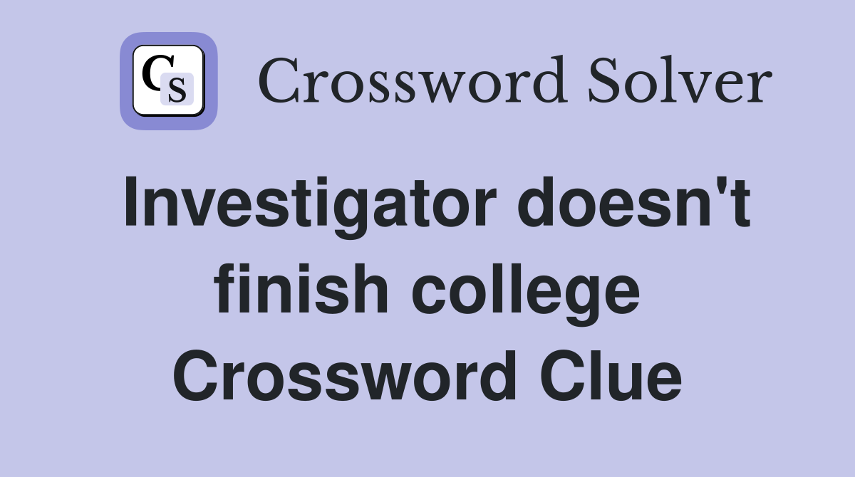 Investigator doesn't finish college Crossword Clue