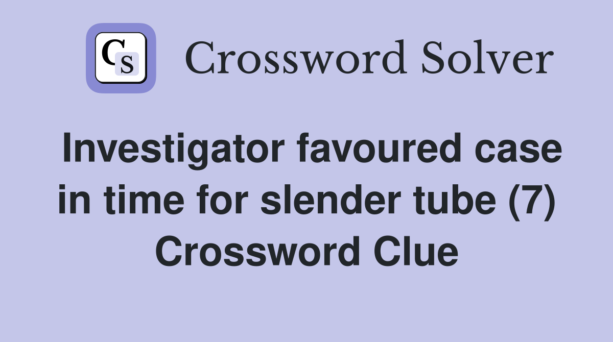 Investigator favoured case in time for slender tube (7) Crossword Clue